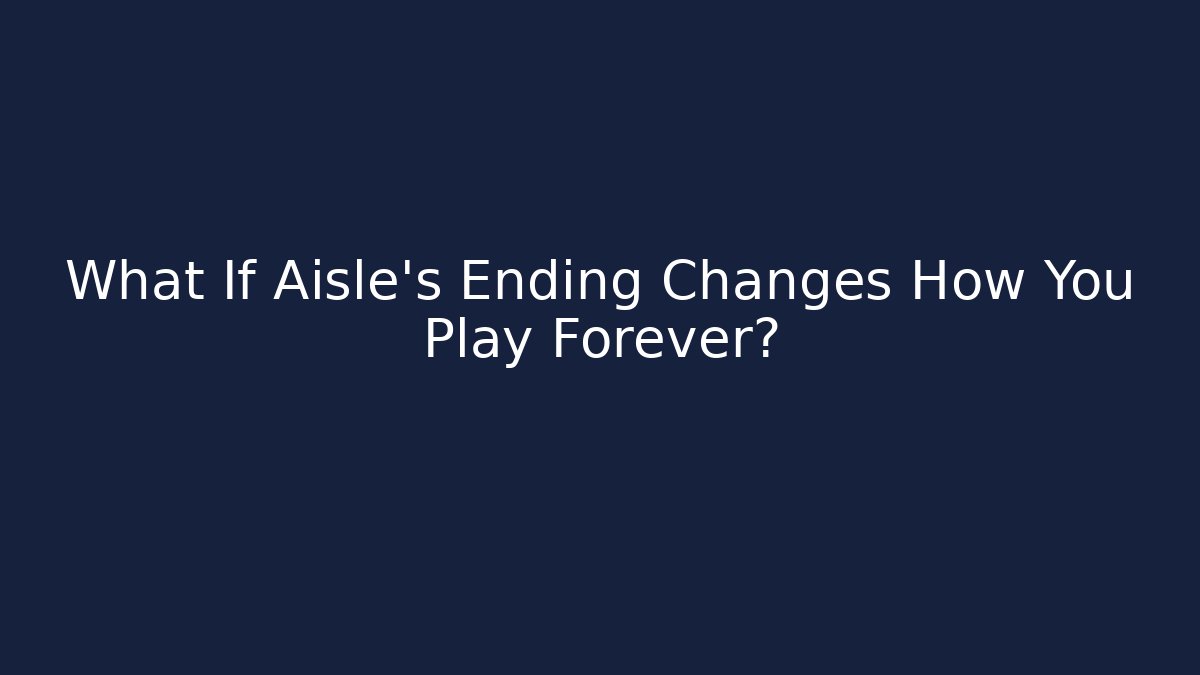 What If Aisle’s Ending Changes How You Play Forever?