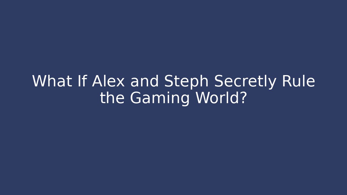 What If Alex and Steph Secretly Rule the Gaming World?