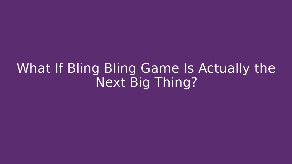 What If Bling Bling Game Is Actually the Next Big Thing?