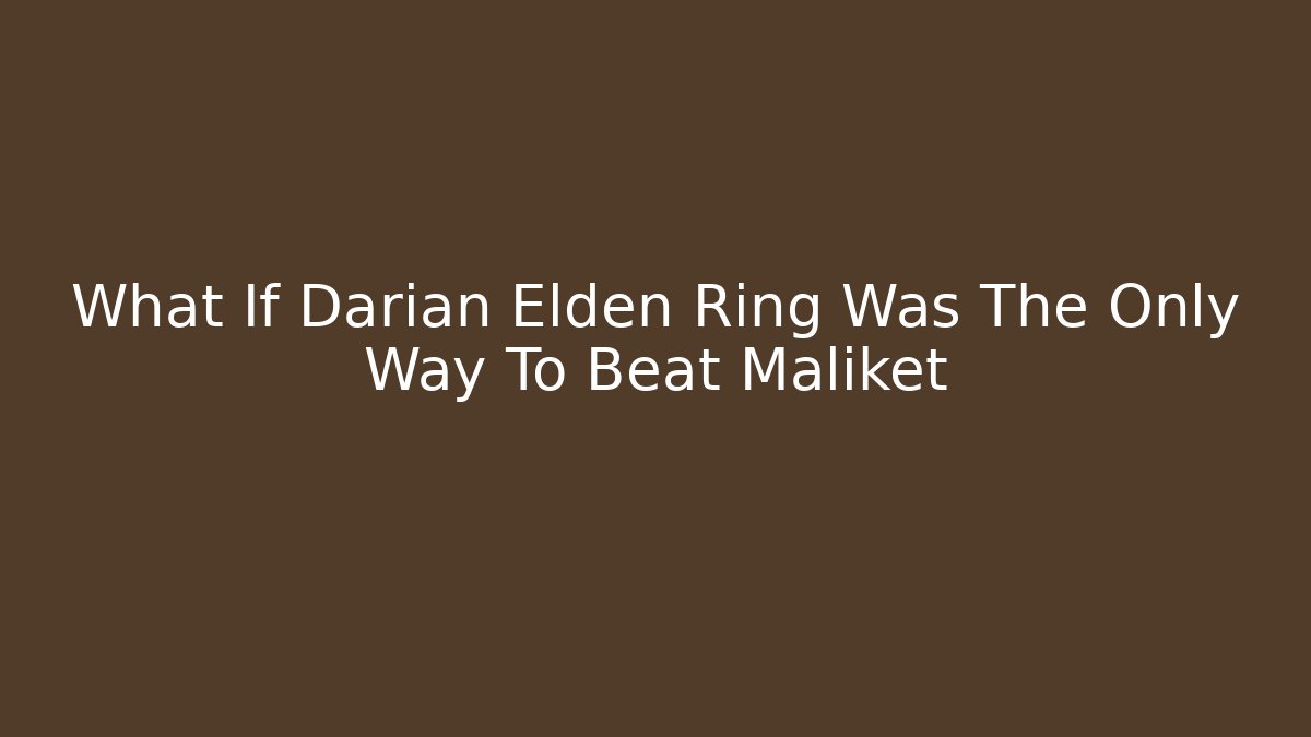 What If Darian Elden Ring Was The Only Way To Beat Maliket - NADclinic