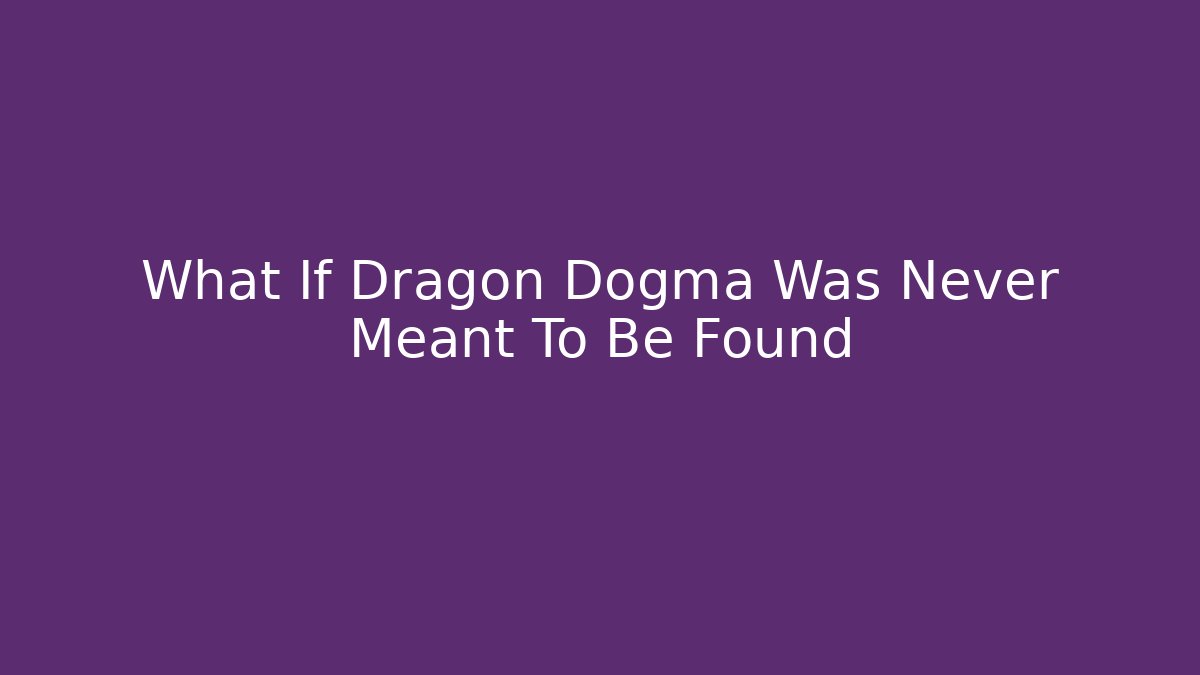 What If Dragon Dogma Was Never Meant To Be Found