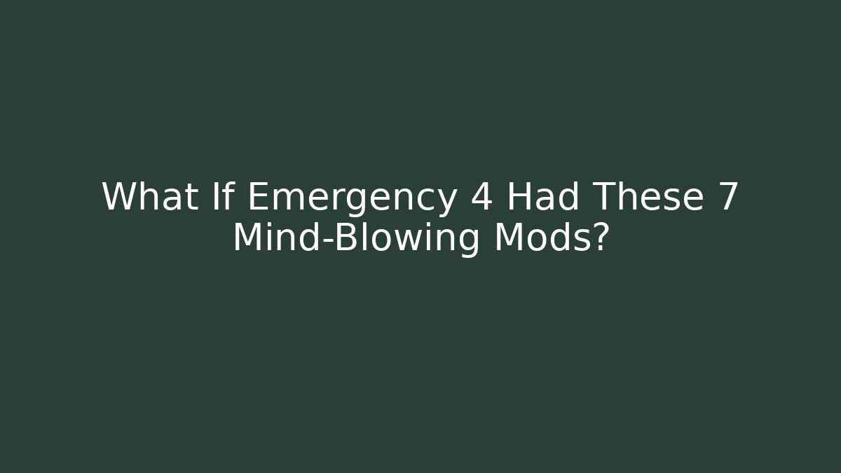What If Emergency 4 Had These 7 Mind-Blowing Mods?