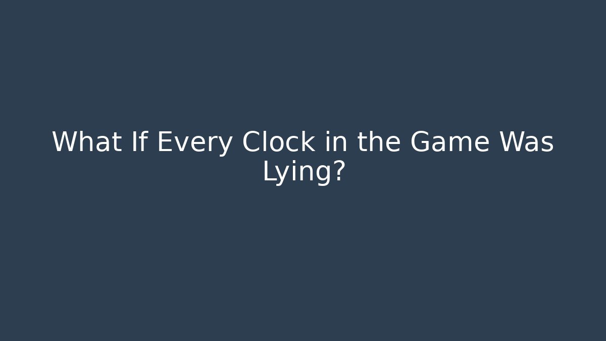 What If Every Clock in the Game Was Lying?