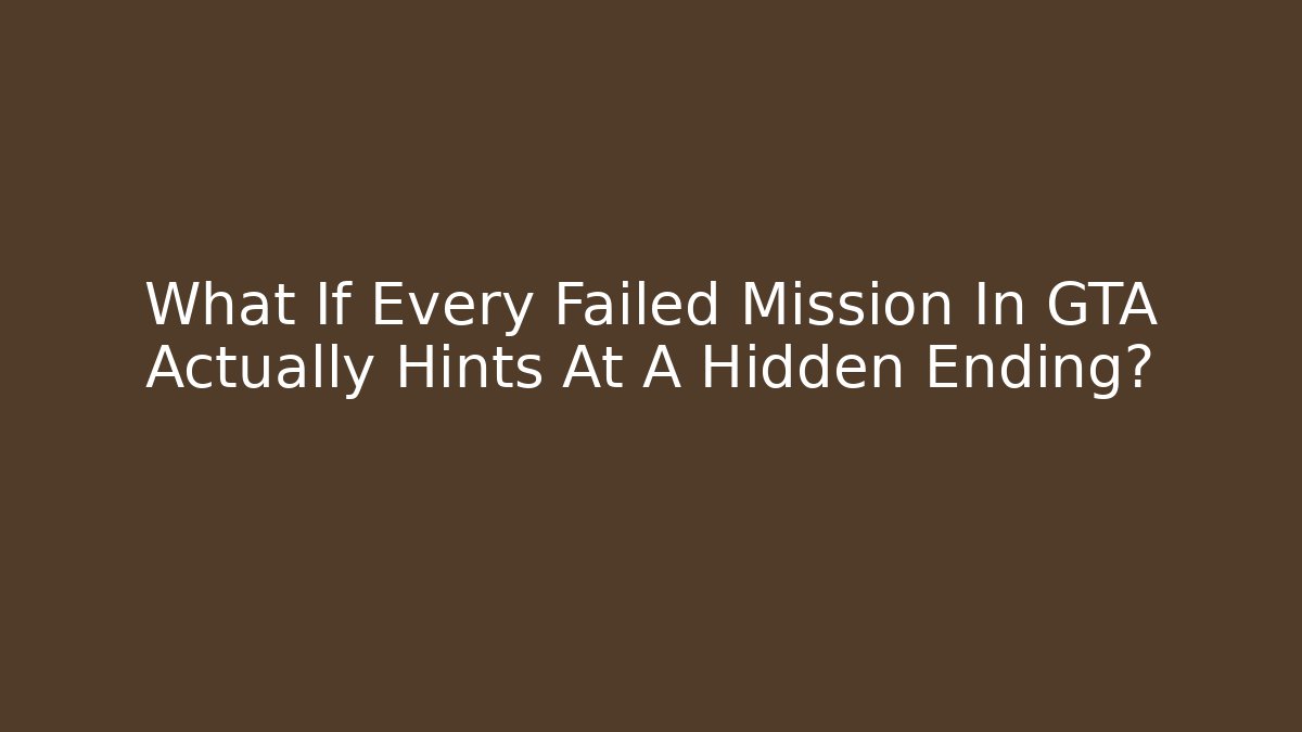 What If Every Failed Mission In GTA Actually Hints At A Hidden Ending?