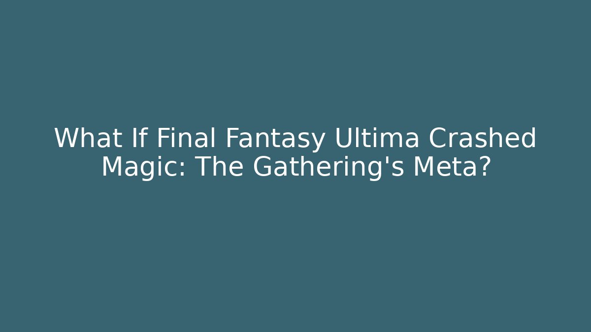 What If Final Fantasy Ultima Crashed Magic: The Gathering's Meta?