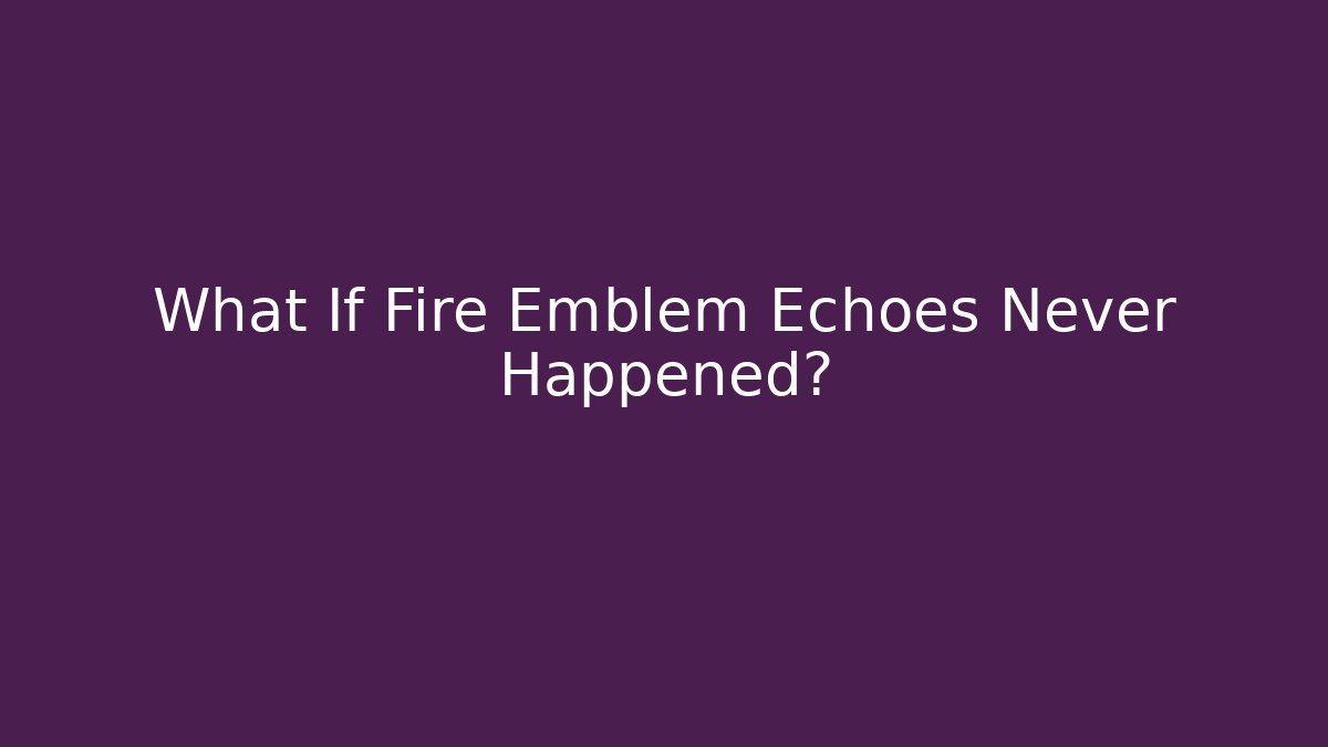 What If Fire Emblem Echoes Never Happened?