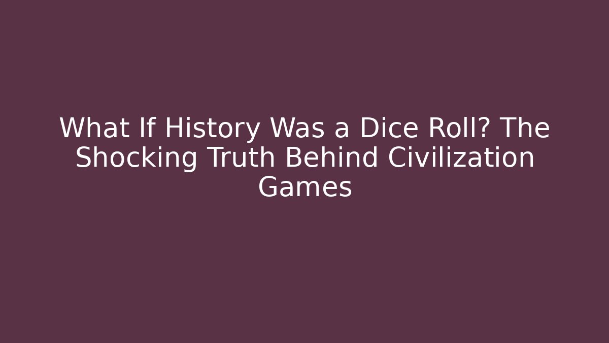 What If History Was a Dice Roll? The Shocking Truth Behind Civilization Games