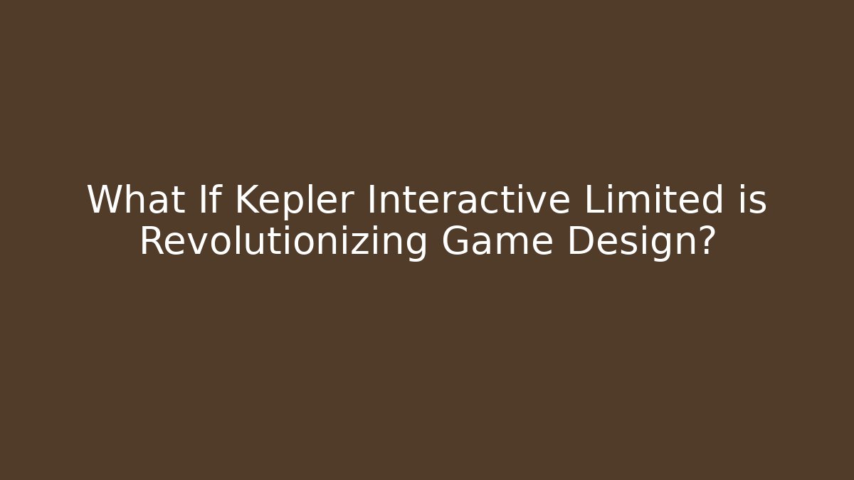 What If Kepler Interactive Limited is Revolutionizing Game Design? - NADclinic