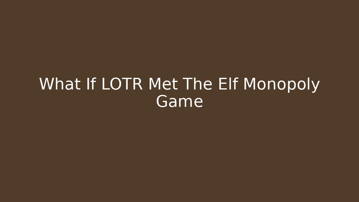 What If LOTR Met The Elf Monopoly Game