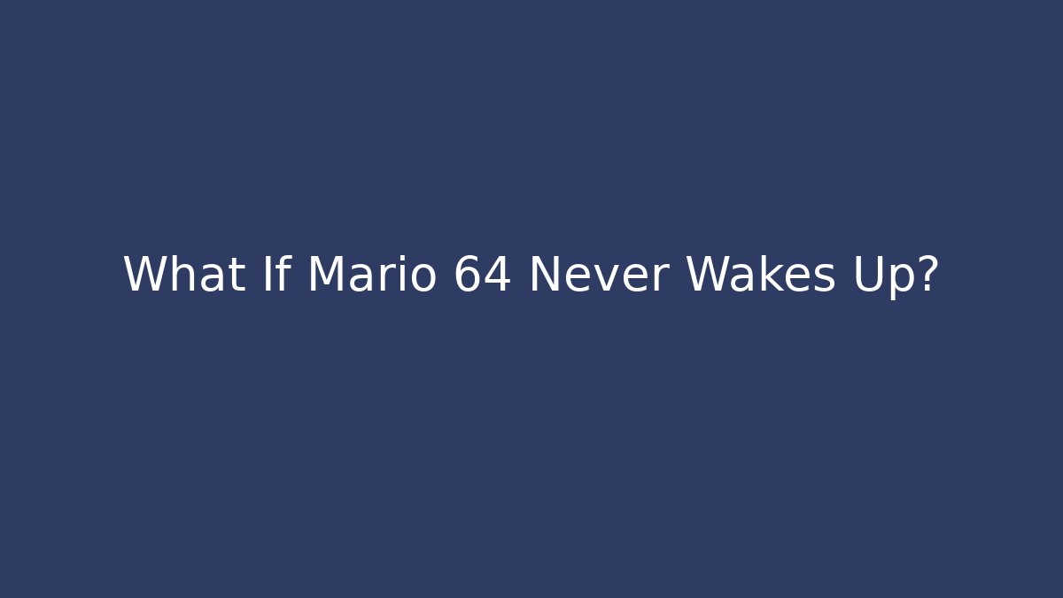 What If Mario 64 Never Wakes Up?