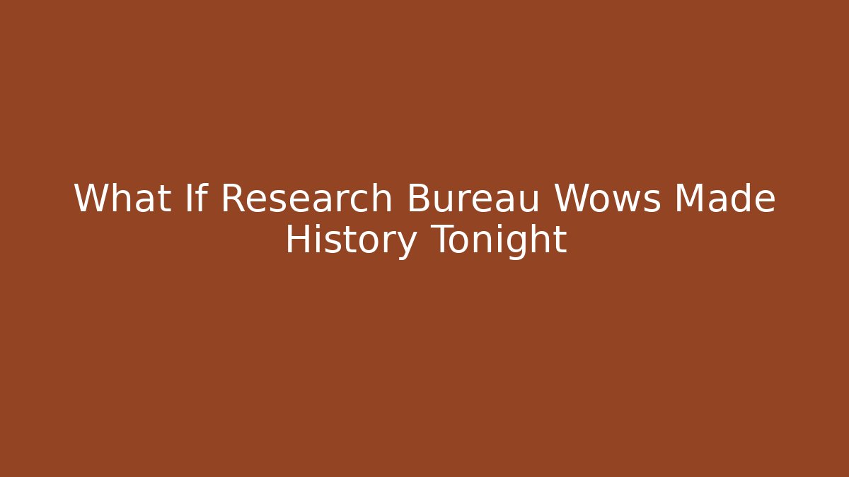 What If Research Bureau Wows Made History Tonight
