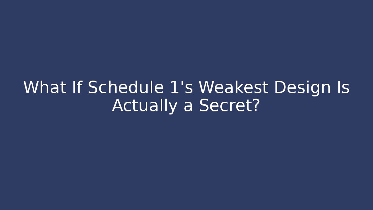 What If Schedule 1's Weakest Design Is Actually a Secret?