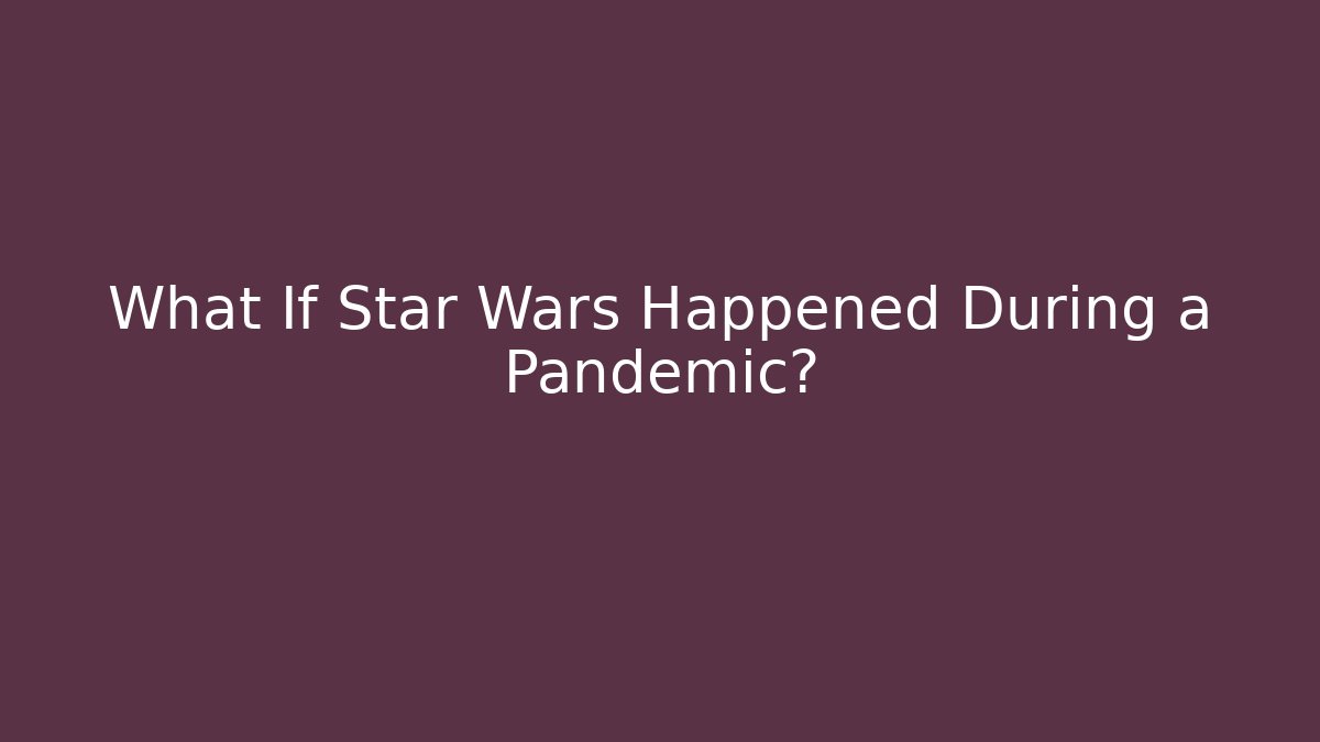 What If Star Wars Happened During a Pandemic?