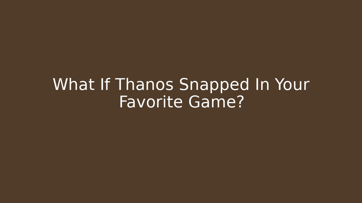 What If Thanos Snapped In Your Favorite Game?
