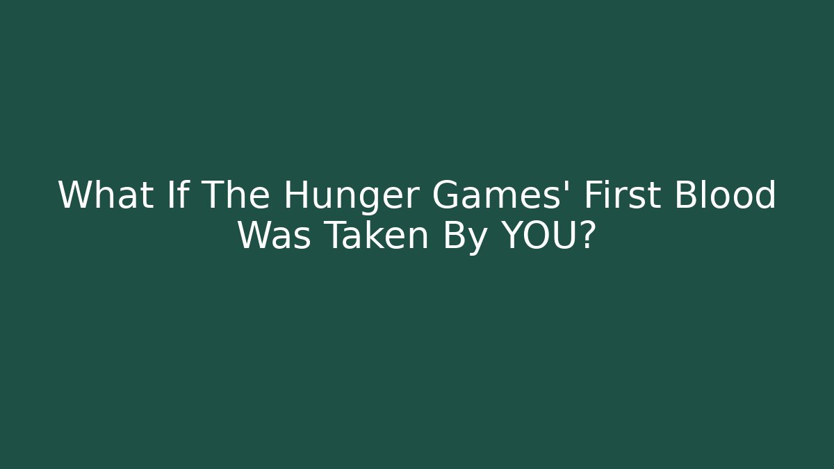 What If The Hunger Games' First Blood Was Taken By YOU?