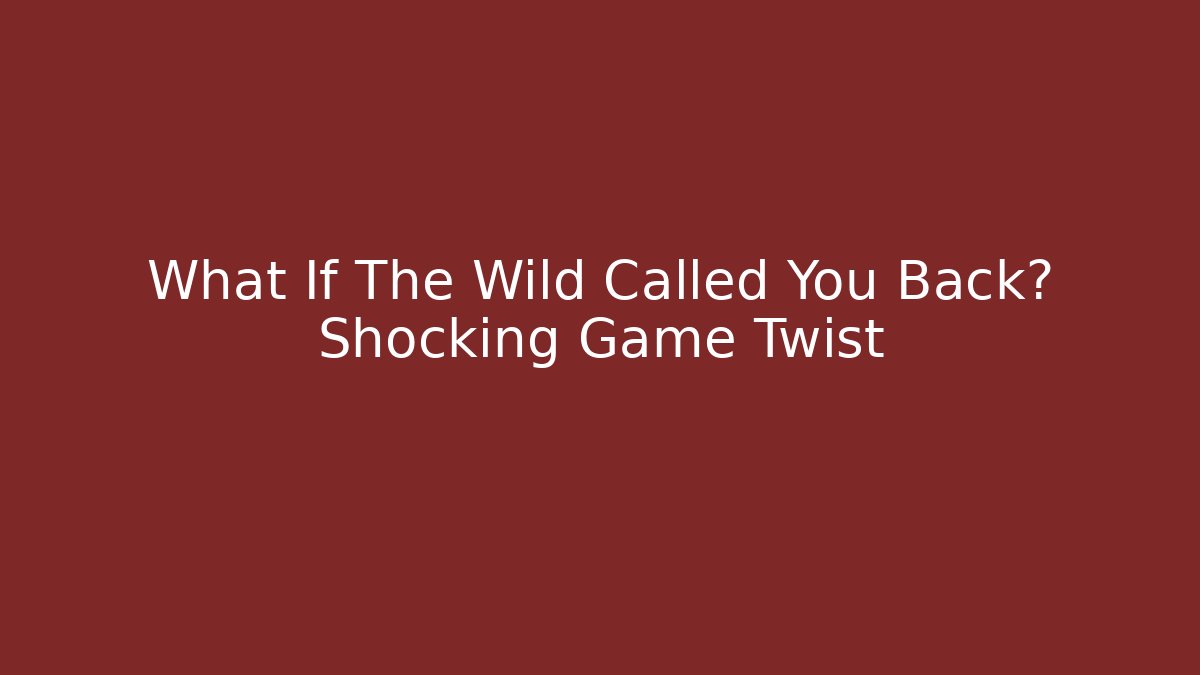 What If The Wild Called You Back? Shocking Game Twist