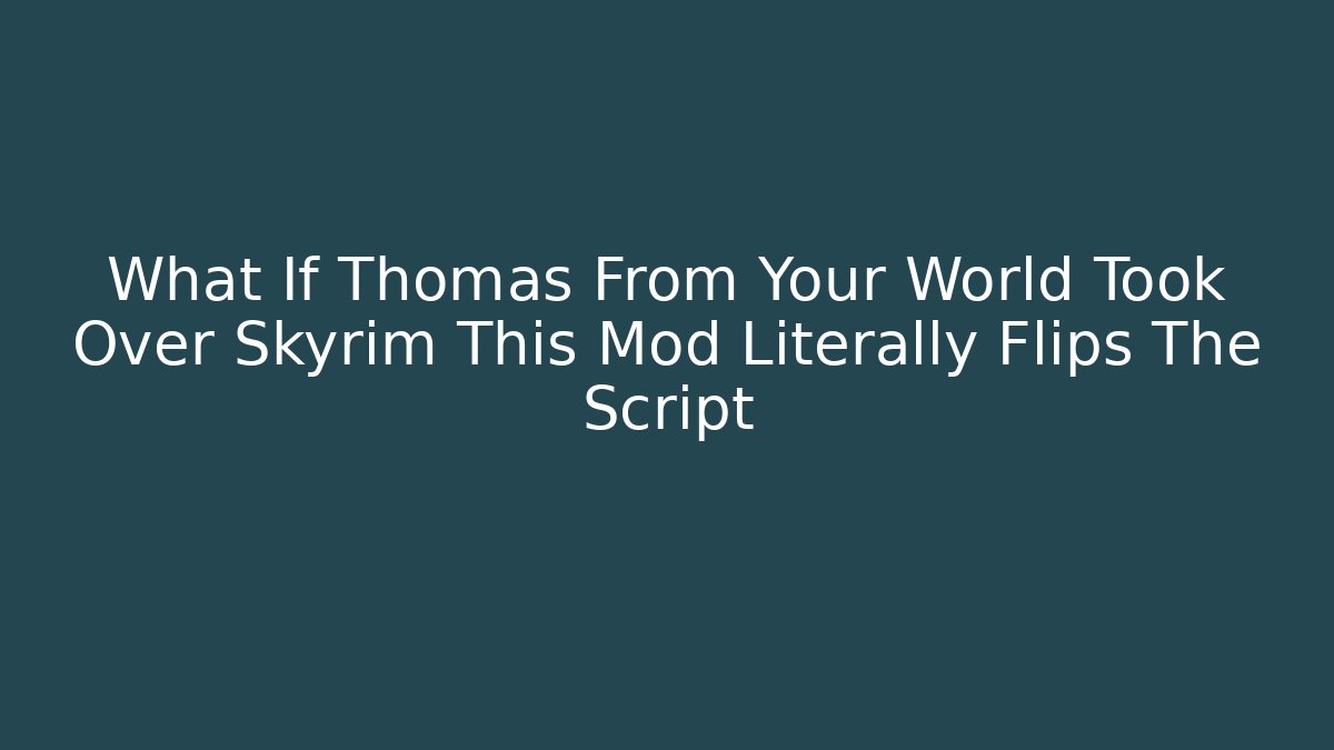 What If Thomas From Your World Took Over Skyrim This Mod Literally Flips The Script