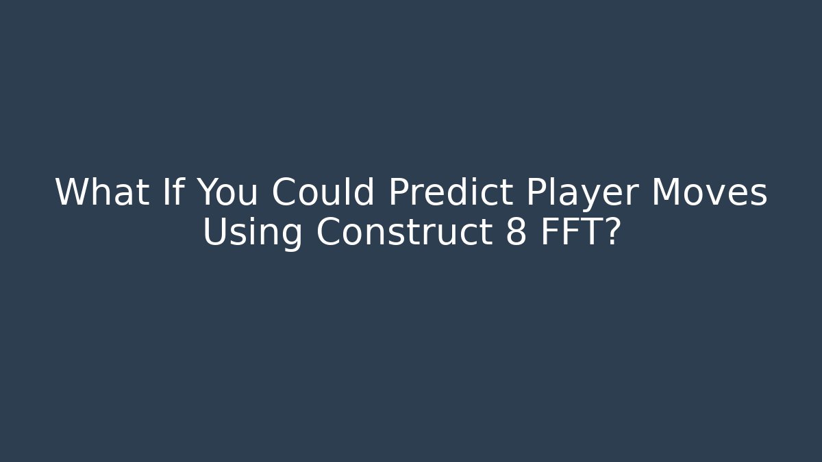 What If You Could Predict Player Moves Using Construct 8 FFT?