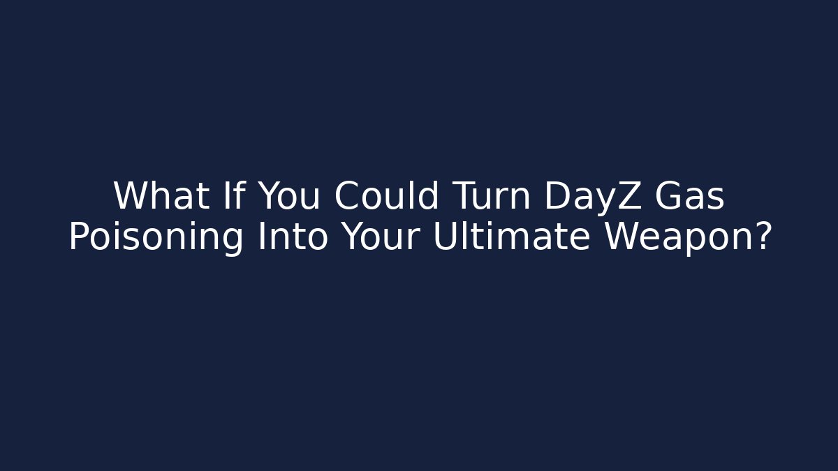 What If You Could Turn DayZ Gas Poisoning Into Your Ultimate Weapon?