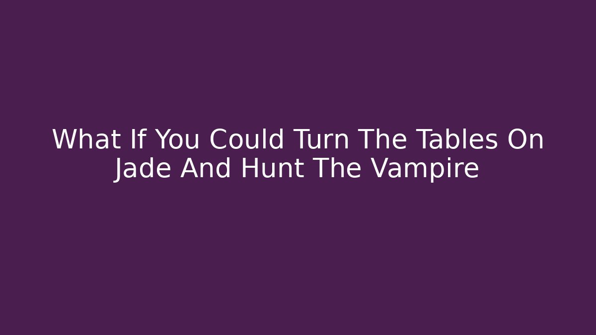 What If You Could Turn The Tables On Jade And Hunt The Vampire