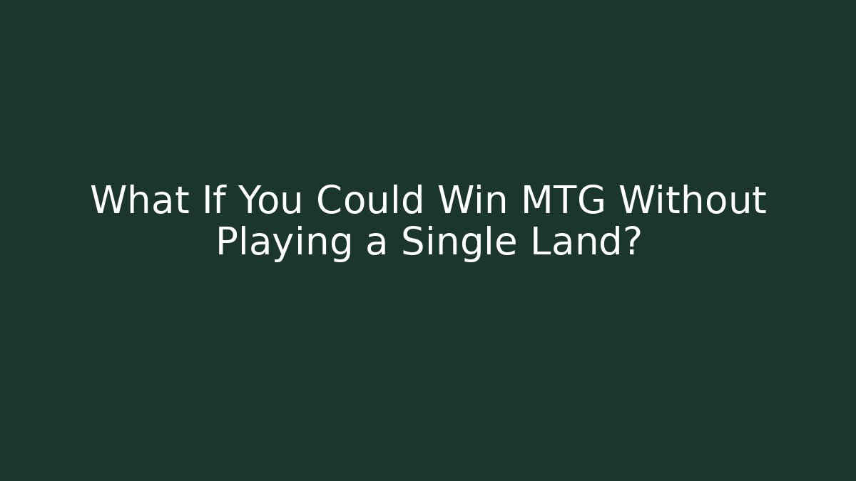 What If You Could Win MTG Without Playing a Single Land? - NADclinic