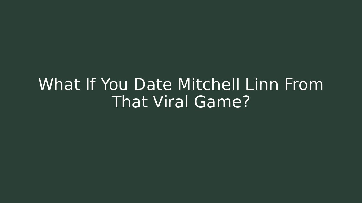 What If You Date Mitchell Linn From That Viral Game? - NADclinic