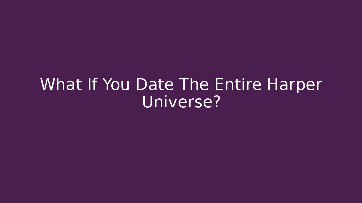 What If You Date The Entire Harper Universe?