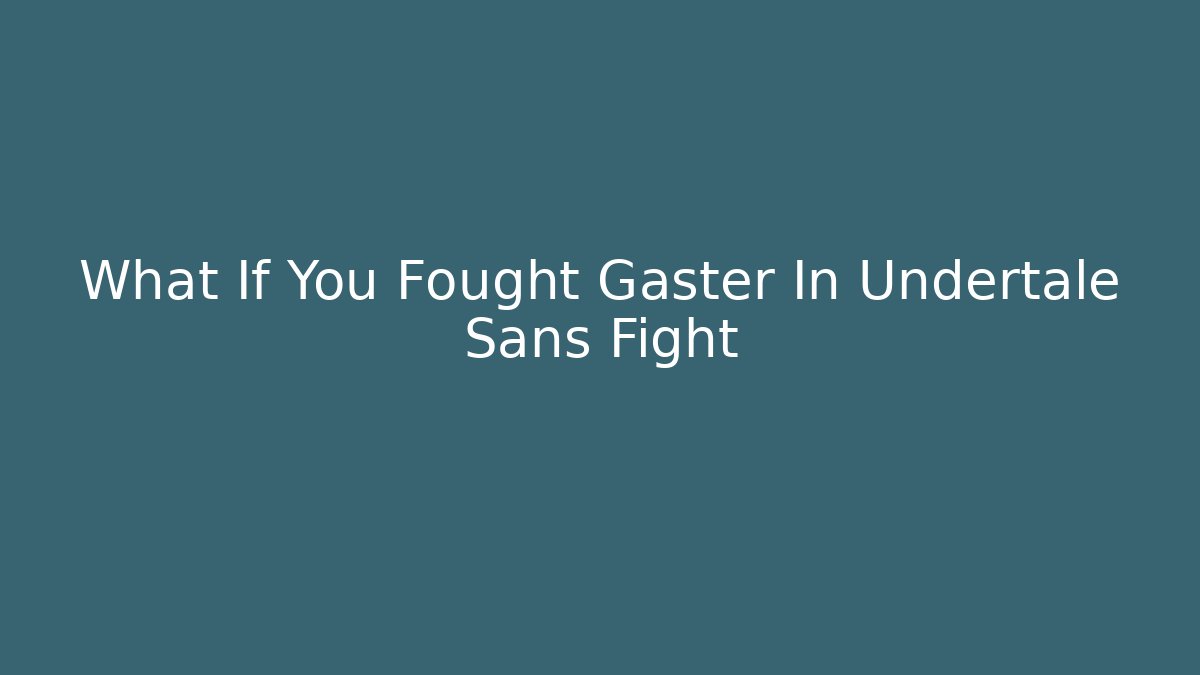 What If You Fought Gaster In Undertale Sans Fight
