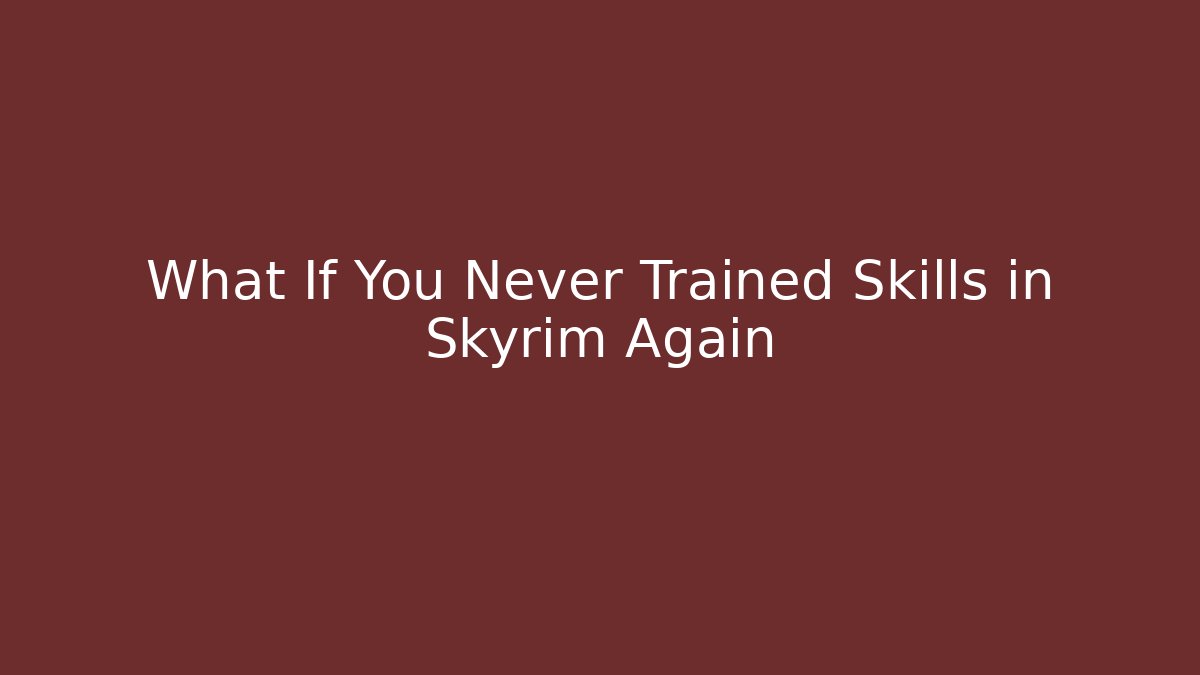 What If You Never Trained Skills in Skyrim Again