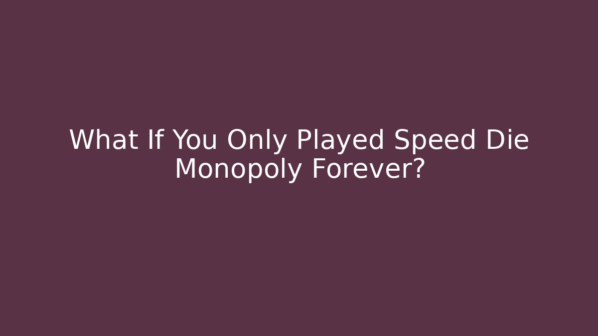What If You Only Played Speed Die Monopoly Forever? - NADclinic