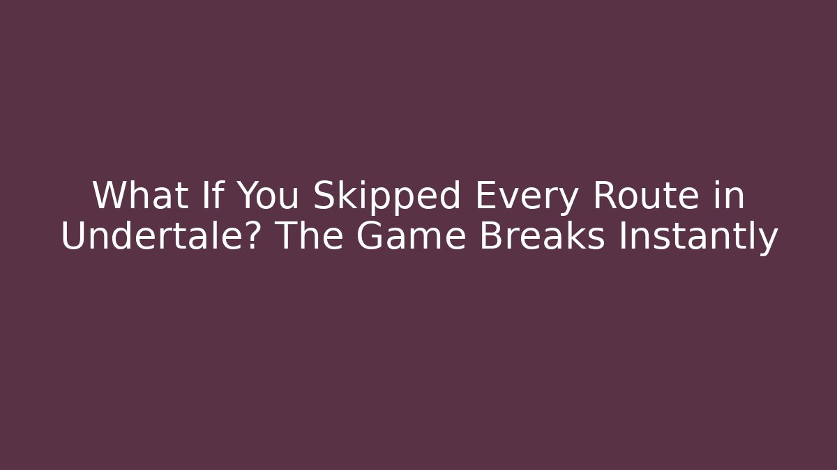 What If You Skipped Every Route in Undertale? The Game Breaks Instantly