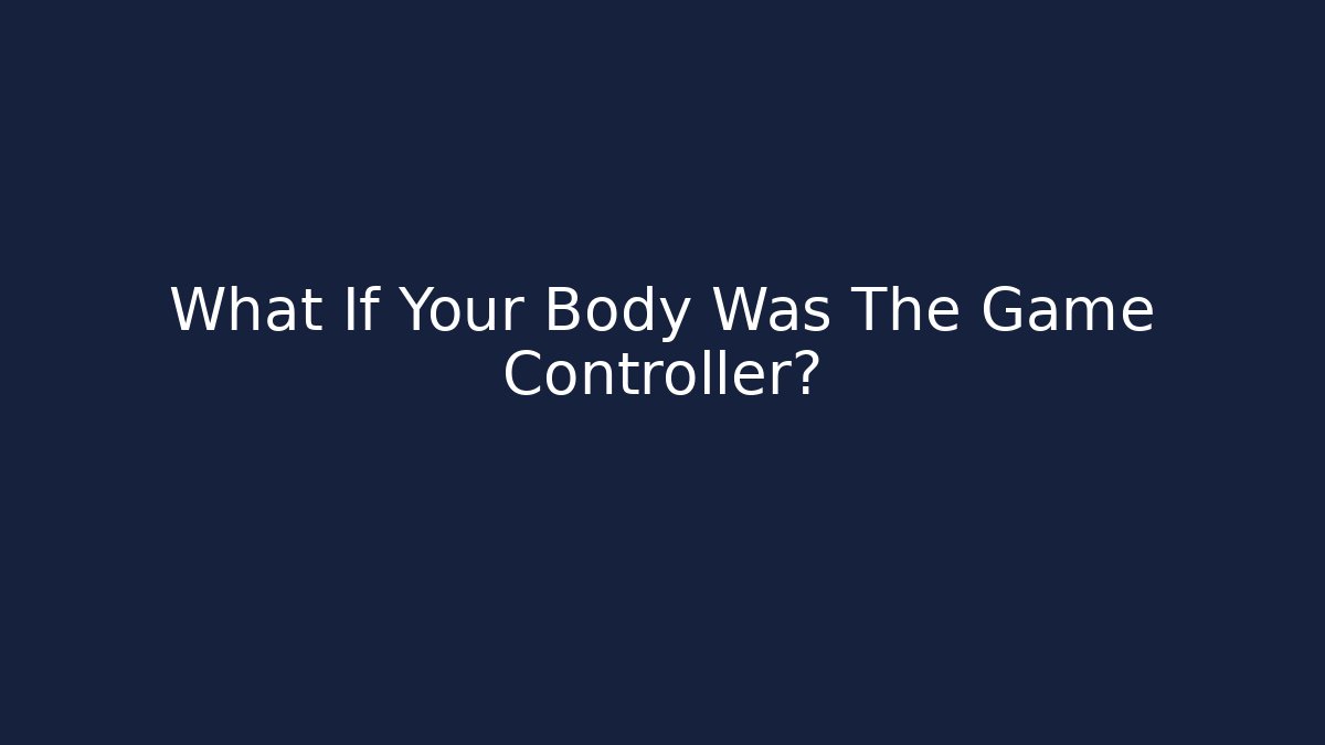 What If Your Body Was The Game Controller?