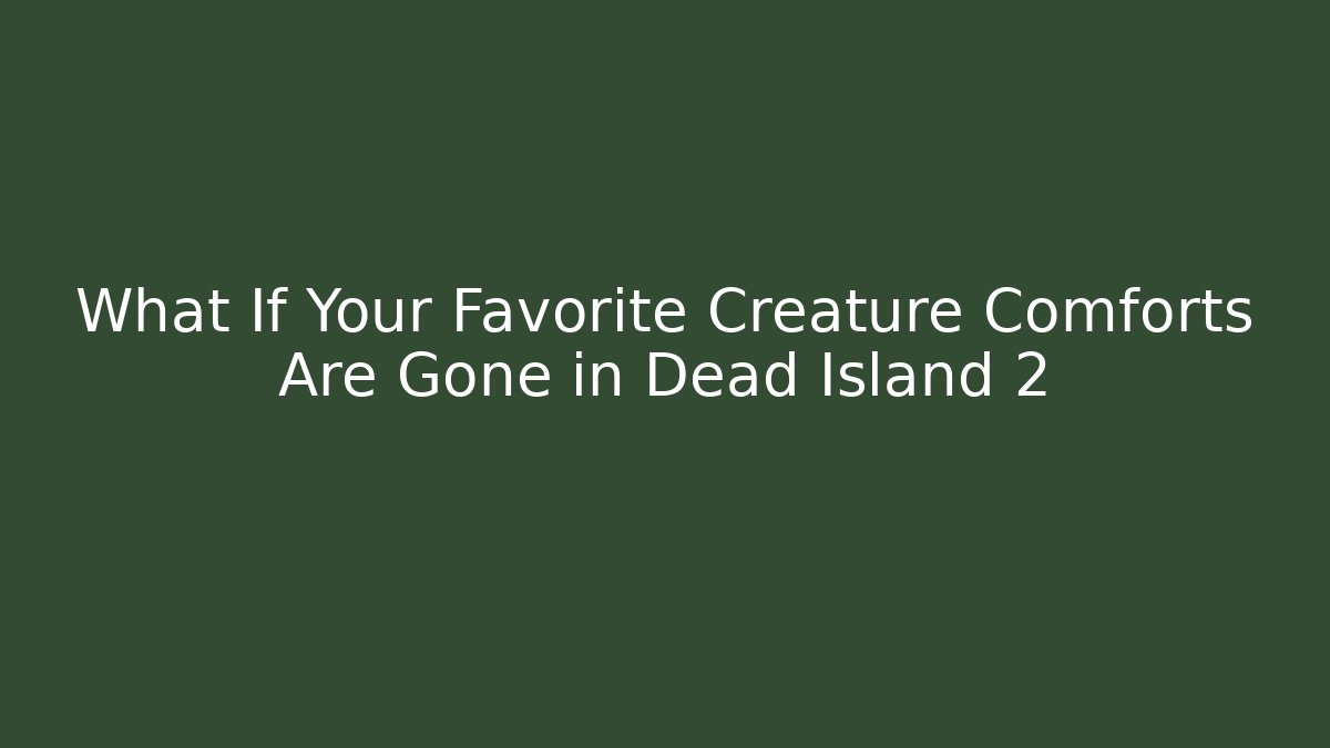 What If Your Favorite Creature Comforts Are Gone in Dead Island 2