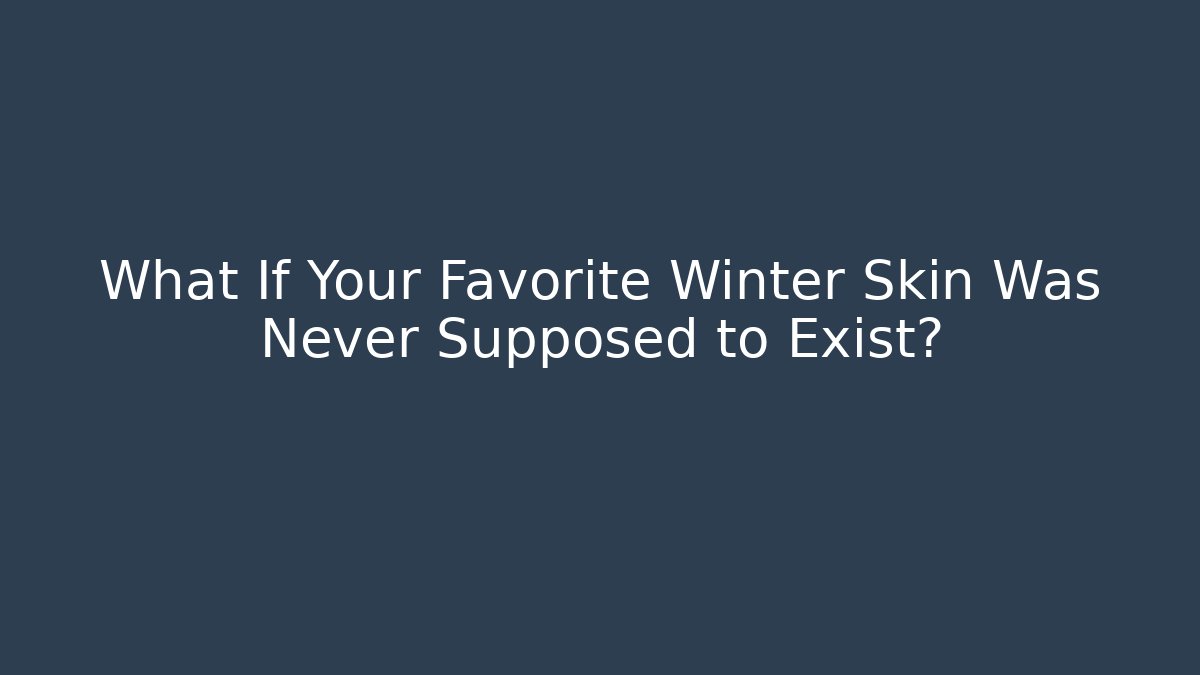 What If Your Favorite Winter Skin Was Never Supposed to Exist?