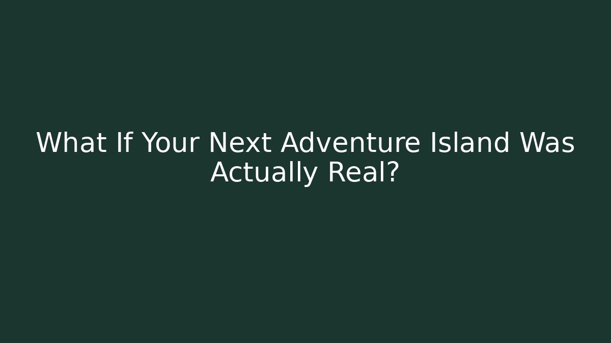 What If Your Next Adventure Island Was Actually Real?
