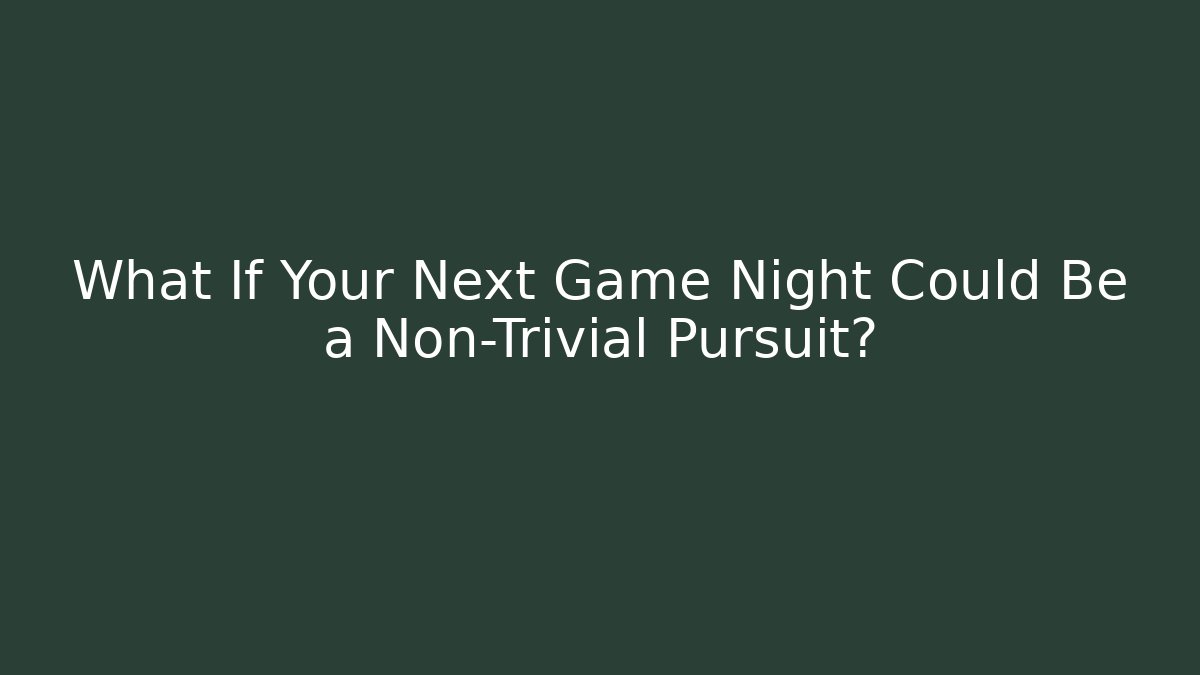What If Your Next Game Night Could Be a Non-Trivial Pursuit?