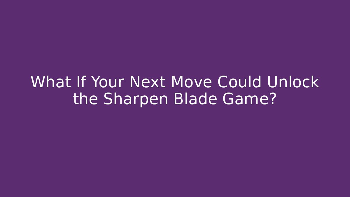 What If Your Next Move Could Unlock the Sharpen Blade Game?