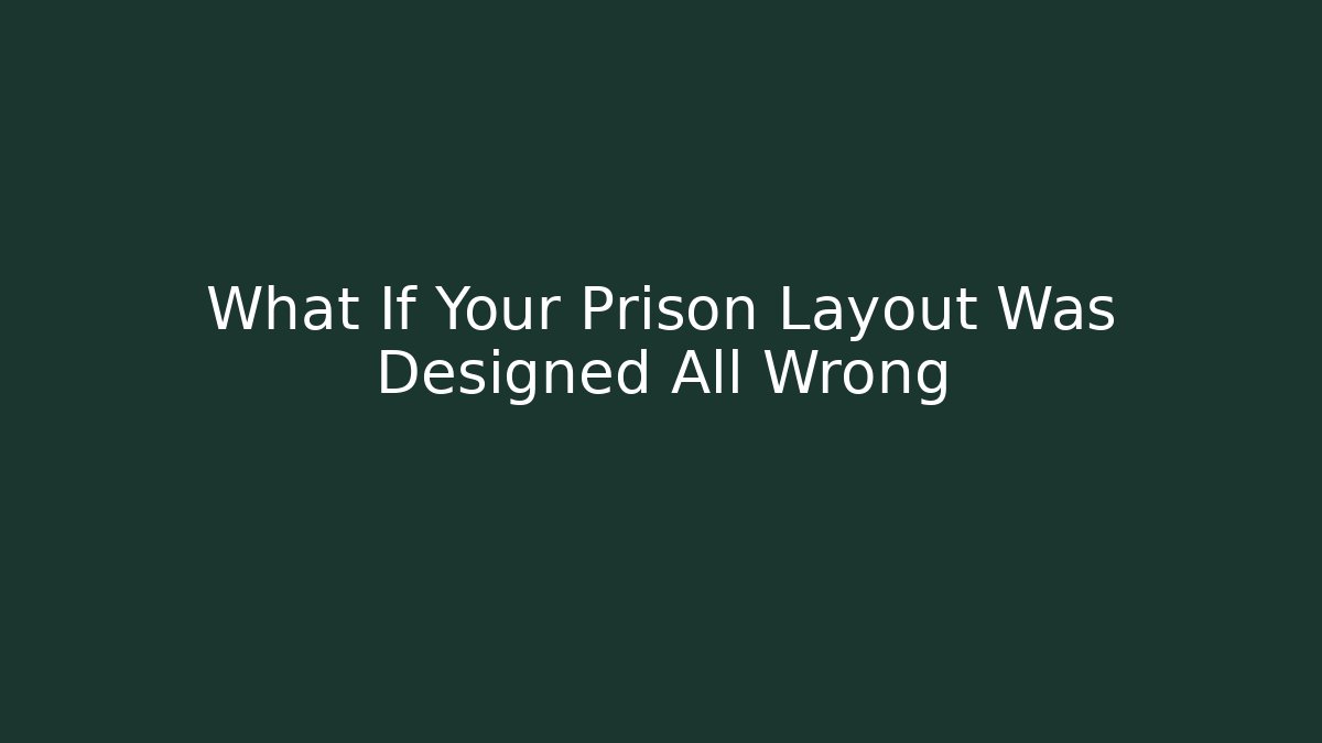 What If Your Prison Layout Was Designed All Wrong
