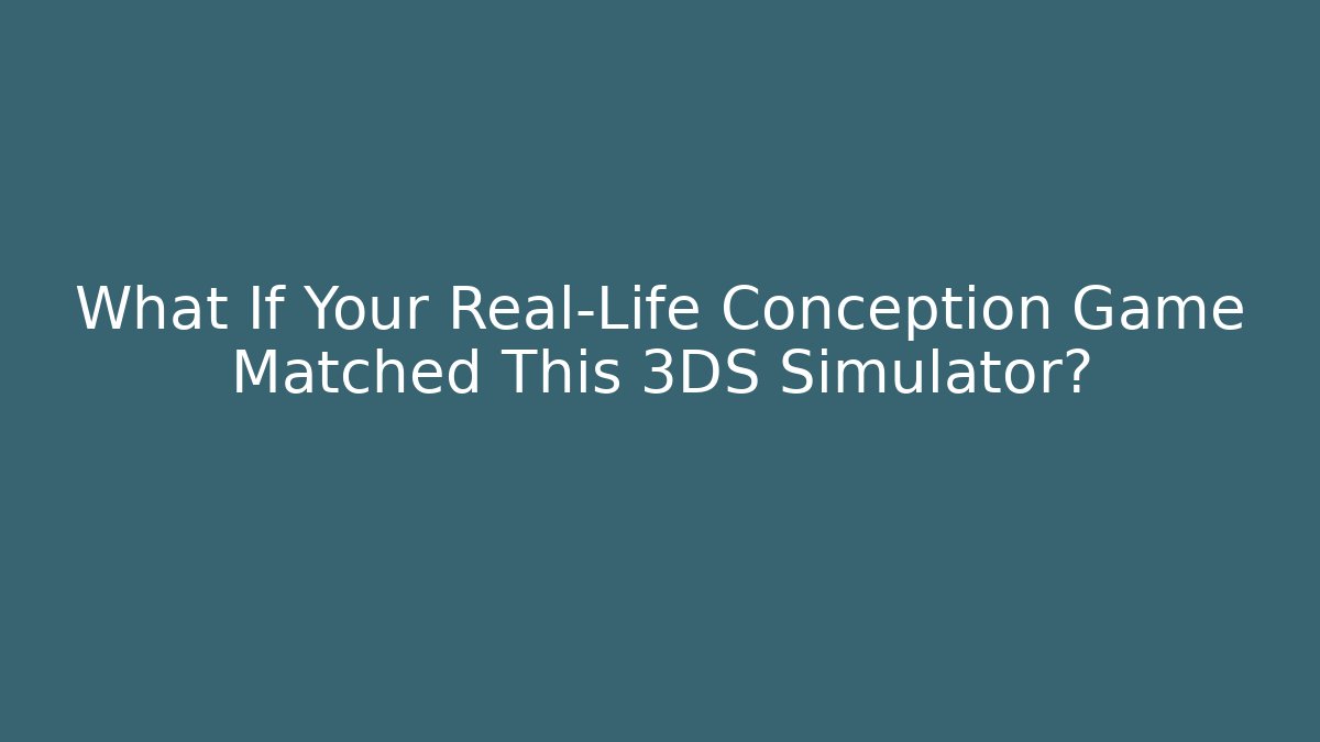 What If Your Real-Life Conception Game Matched This 3DS Simulator?