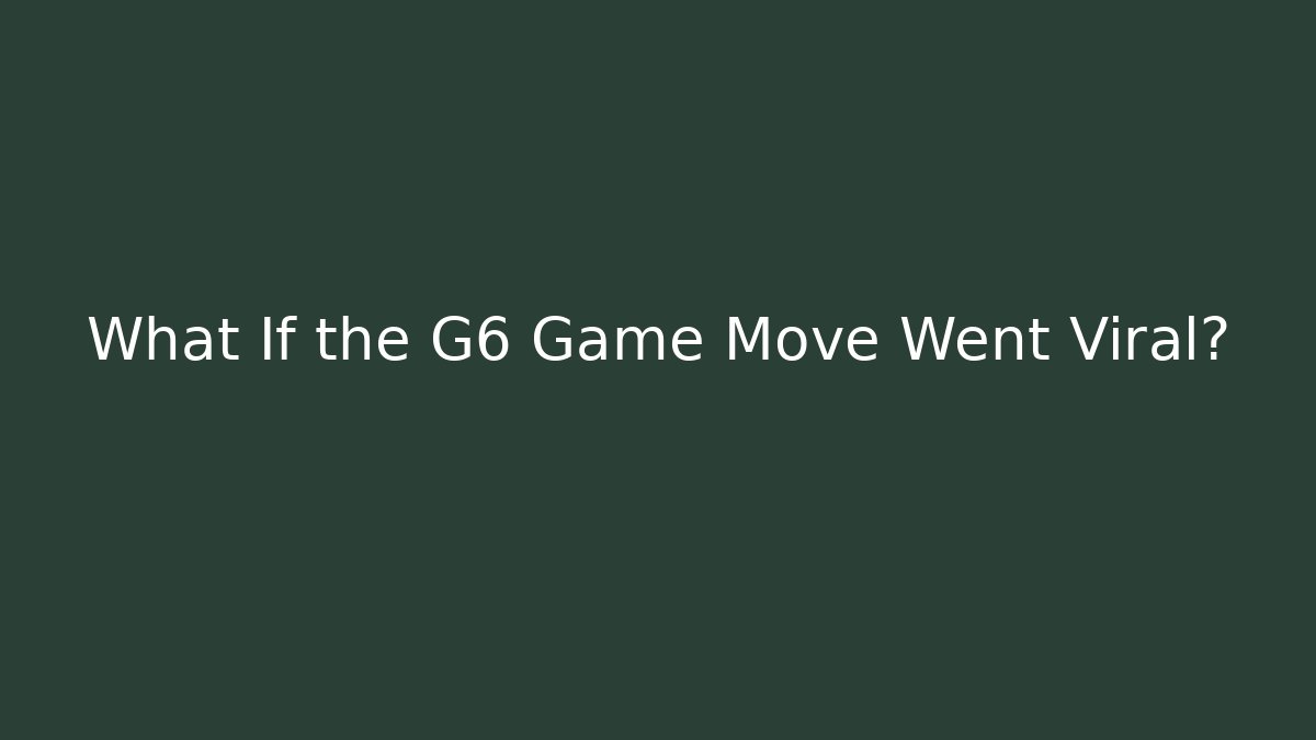 What If the G6 Game Move Went Viral?