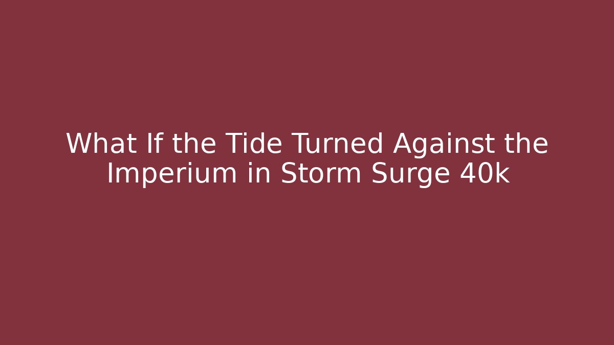 What If the Tide Turned Against the Imperium in Storm Surge 40k