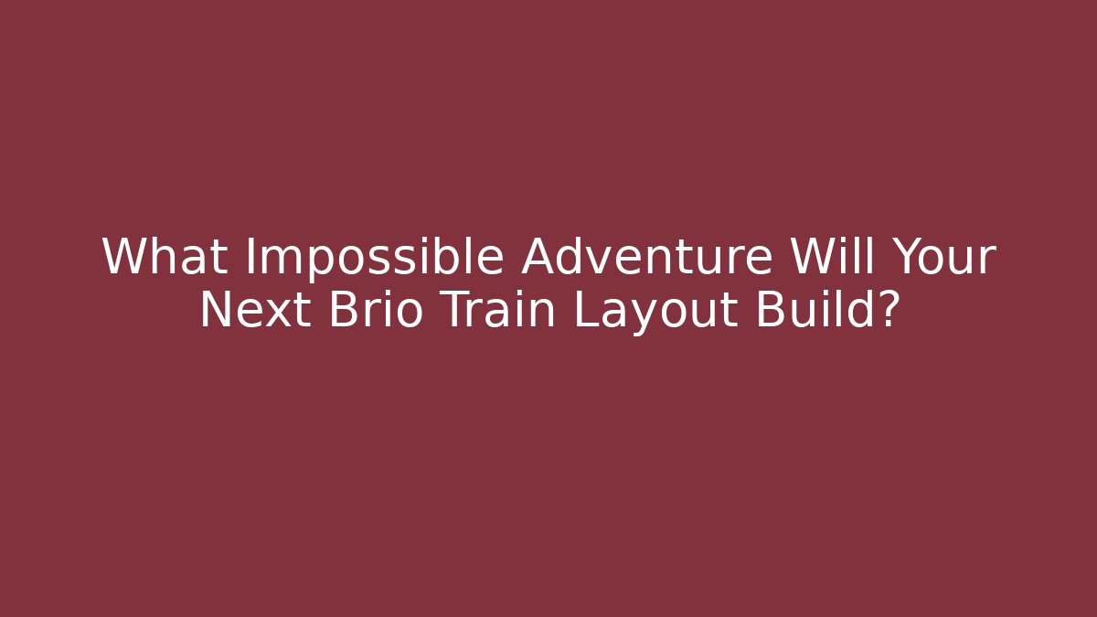 What Impossible Adventure Will Your Next Brio Train Layout Build? - NADclinic