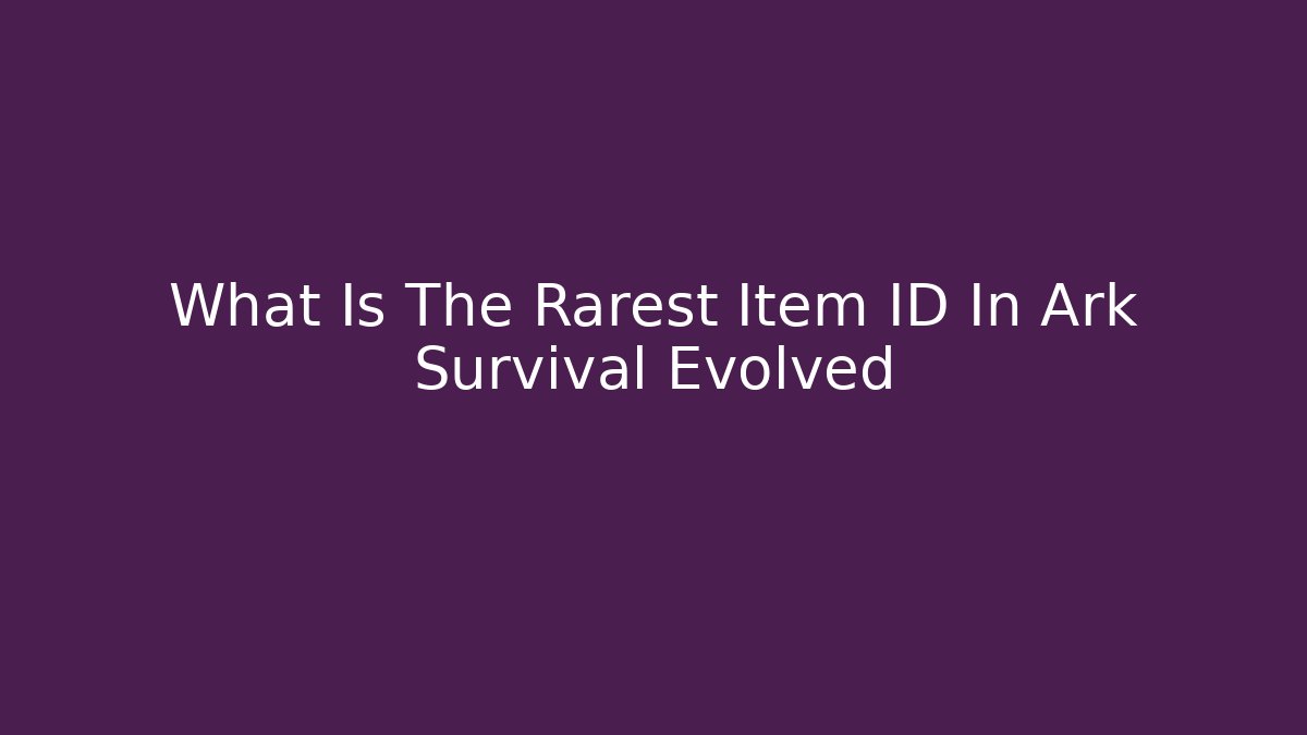 What Is The Rarest Item ID In Ark Survival Evolved