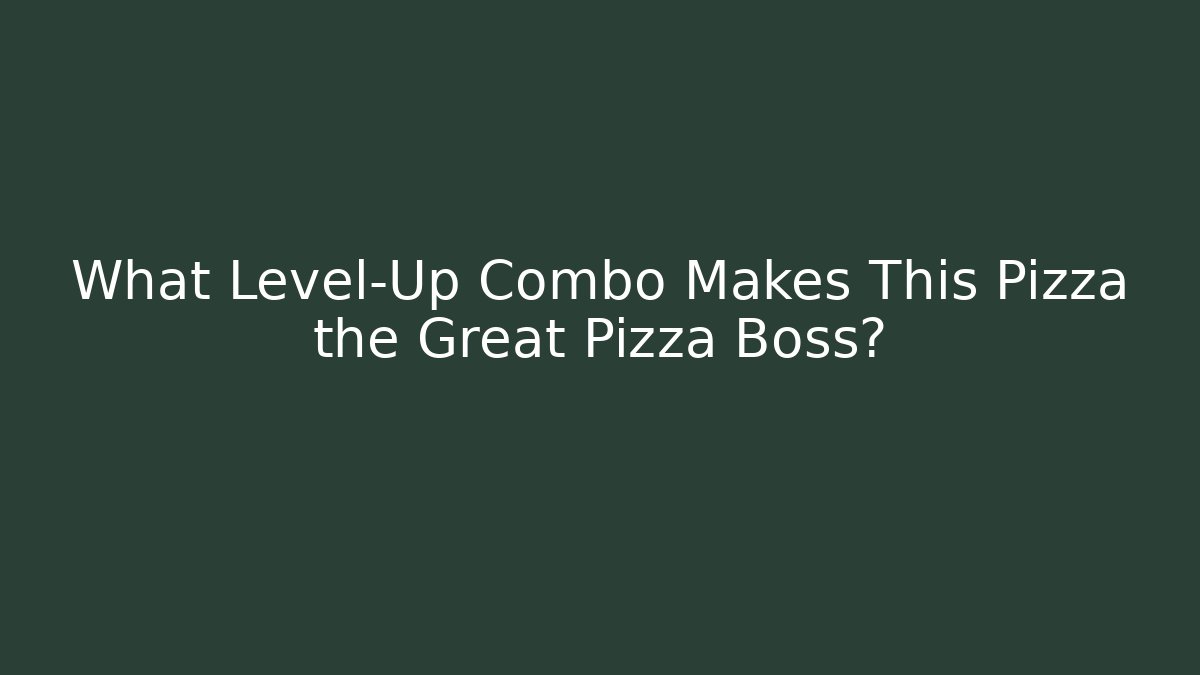 What Level-Up Combo Makes This Pizza the Great Pizza Boss?