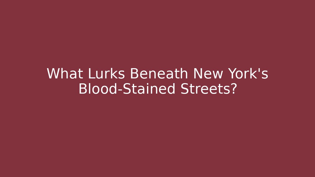 What Lurks Beneath New York's Blood-Stained Streets?