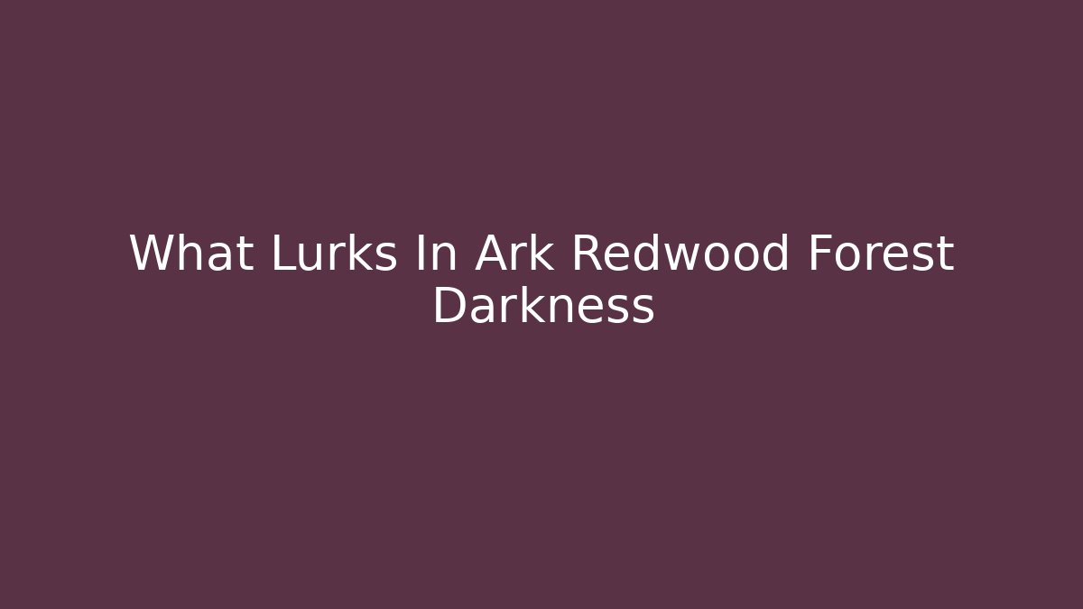 What Lurks In Ark Redwood Forest Darkness - NADclinic