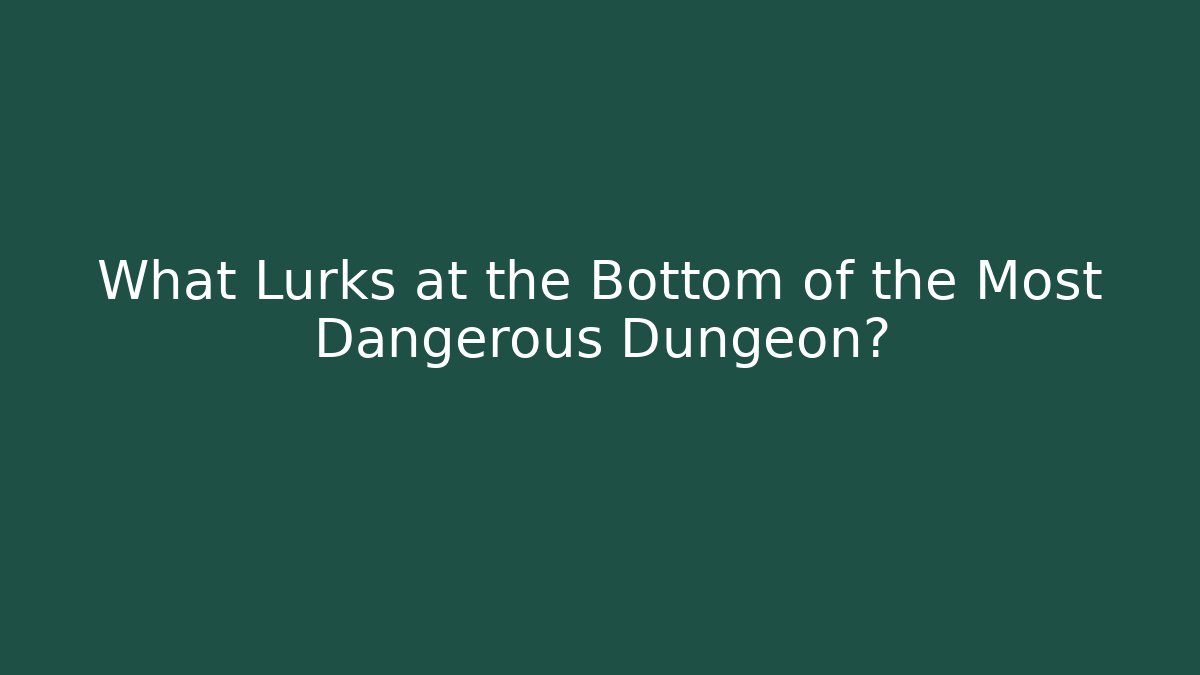 What Lurks at the Bottom of the Most Dangerous Dungeon?