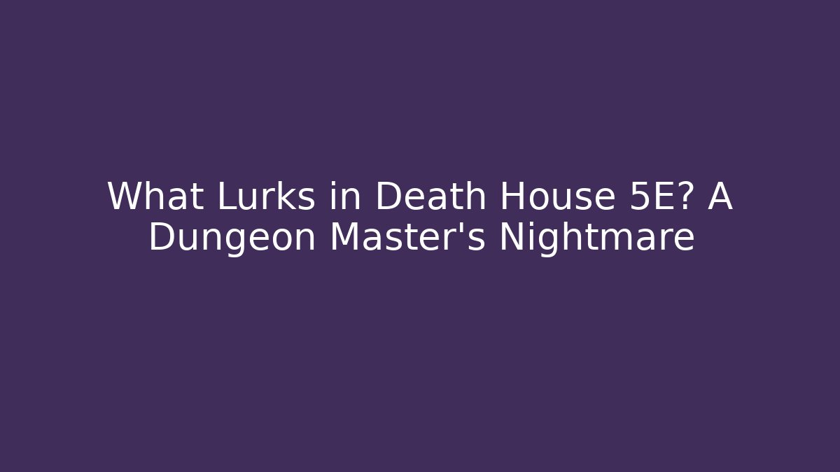 What Lurks in Death House 5E? A Dungeon Master’s Nightmare
