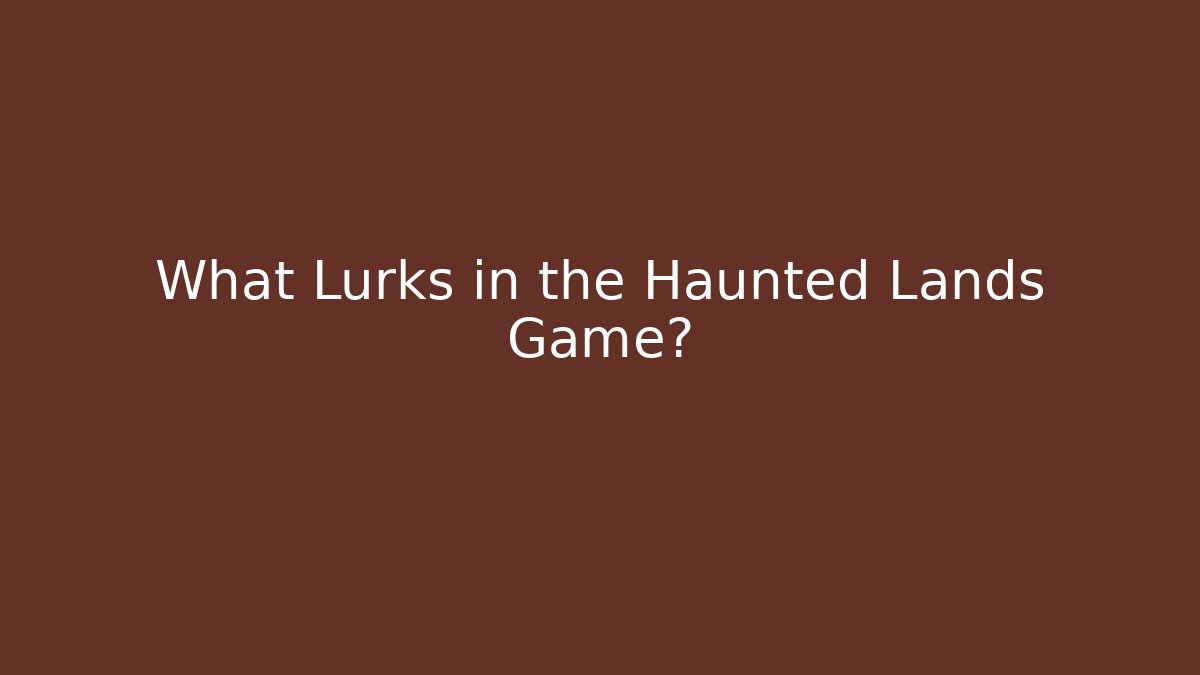 What Lurks in the Haunted Lands Game?