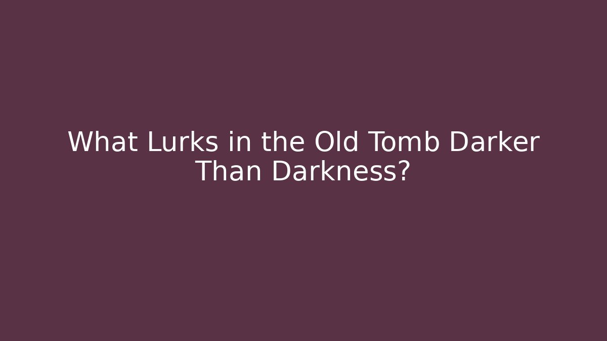 What Lurks in the Old Tomb Darker Than Darkness?